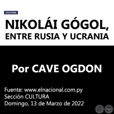 NIKOLÁI GÓGOL, ENTRE RUSIA Y UCRANIA - Por CAVE OGDON - Domingo, 13 de Marzo de 2022